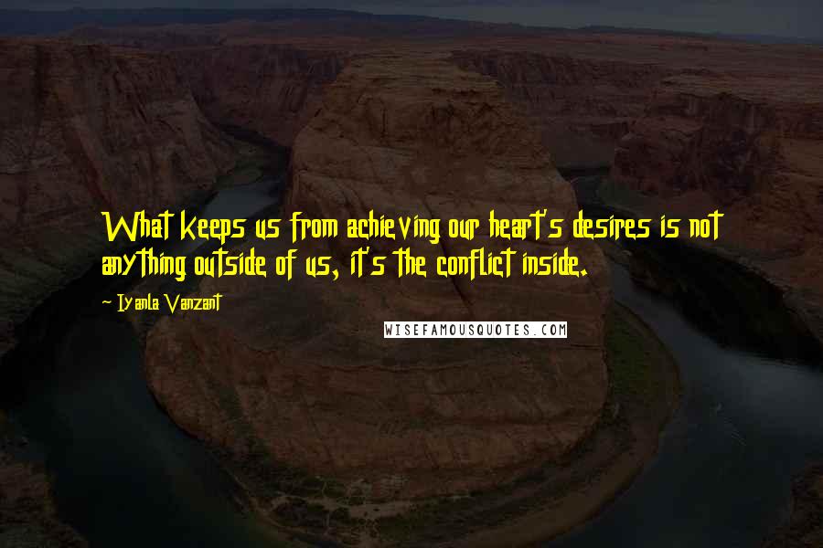 Iyanla Vanzant Quotes: What keeps us from achieving our heart's desires is not anything outside of us, it's the conflict inside.