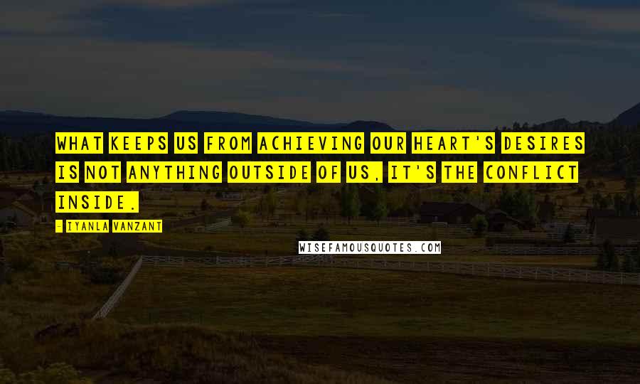 Iyanla Vanzant Quotes: What keeps us from achieving our heart's desires is not anything outside of us, it's the conflict inside.