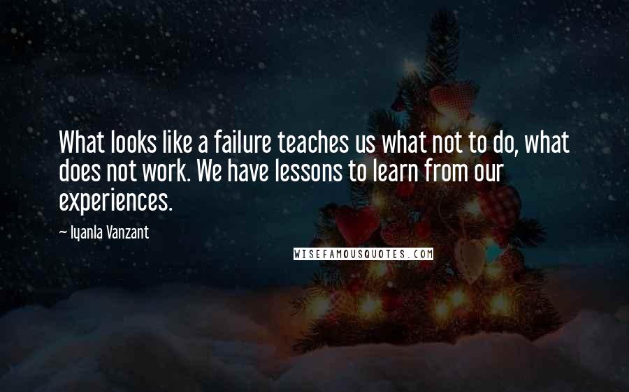 Iyanla Vanzant Quotes: What looks like a failure teaches us what not to do, what does not work. We have lessons to learn from our experiences.