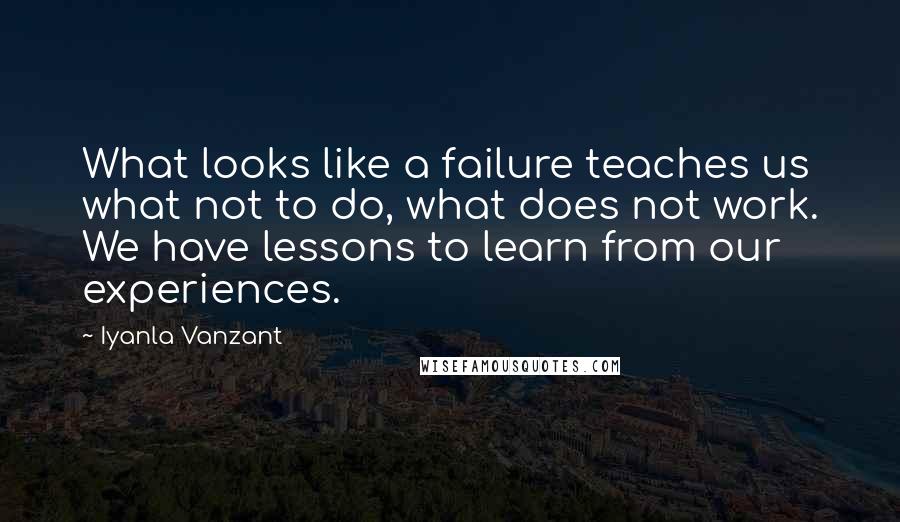Iyanla Vanzant Quotes: What looks like a failure teaches us what not to do, what does not work. We have lessons to learn from our experiences.