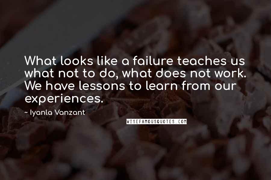 Iyanla Vanzant Quotes: What looks like a failure teaches us what not to do, what does not work. We have lessons to learn from our experiences.