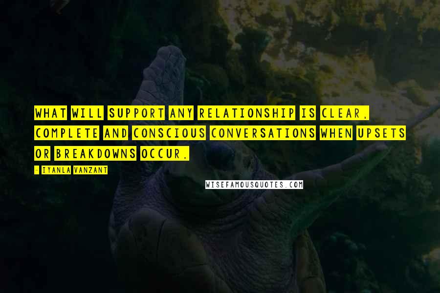 Iyanla Vanzant Quotes: What will support any relationship is clear, complete and conscious conversations when upsets or breakdowns occur.