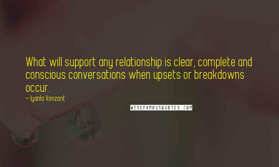 Iyanla Vanzant Quotes: What will support any relationship is clear, complete and conscious conversations when upsets or breakdowns occur.