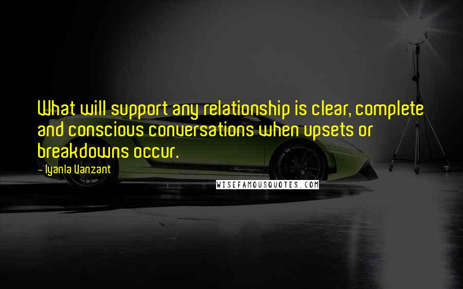 Iyanla Vanzant Quotes: What will support any relationship is clear, complete and conscious conversations when upsets or breakdowns occur.