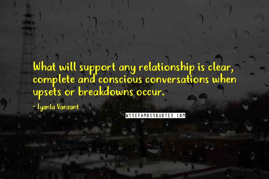 Iyanla Vanzant Quotes: What will support any relationship is clear, complete and conscious conversations when upsets or breakdowns occur.