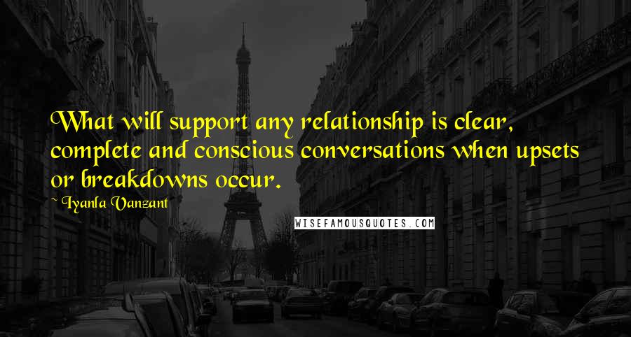 Iyanla Vanzant Quotes: What will support any relationship is clear, complete and conscious conversations when upsets or breakdowns occur.