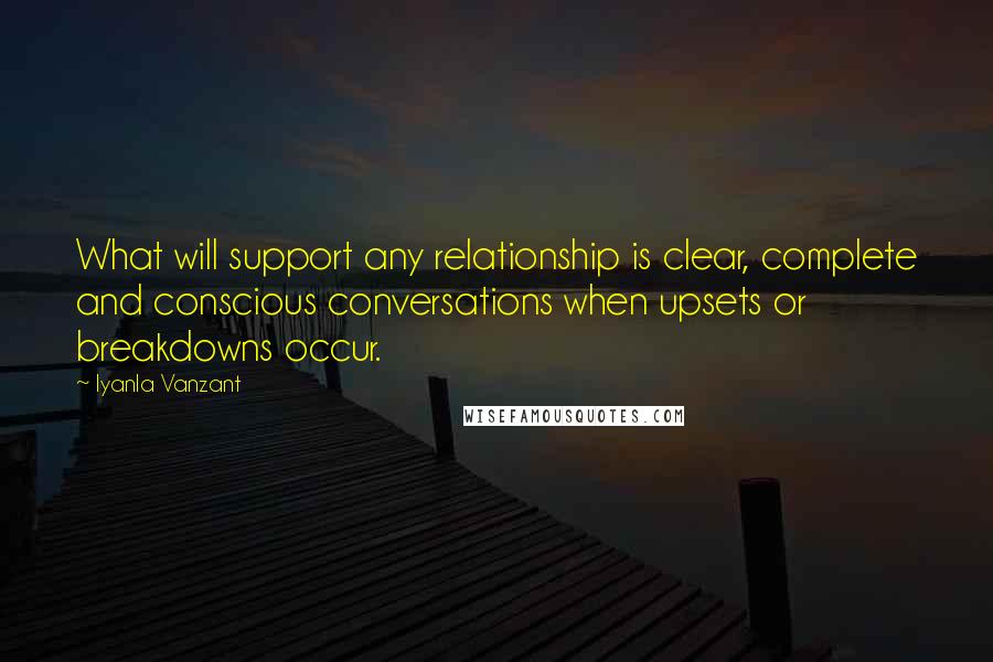 Iyanla Vanzant Quotes: What will support any relationship is clear, complete and conscious conversations when upsets or breakdowns occur.