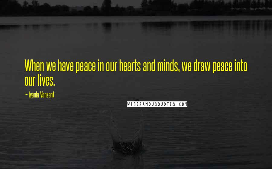 Iyanla Vanzant Quotes: When we have peace in our hearts and minds, we draw peace into our lives.