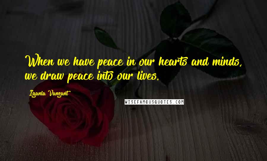 Iyanla Vanzant Quotes: When we have peace in our hearts and minds, we draw peace into our lives.