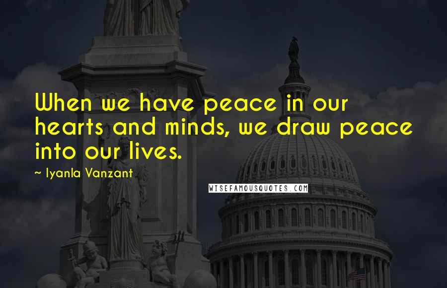 Iyanla Vanzant Quotes: When we have peace in our hearts and minds, we draw peace into our lives.