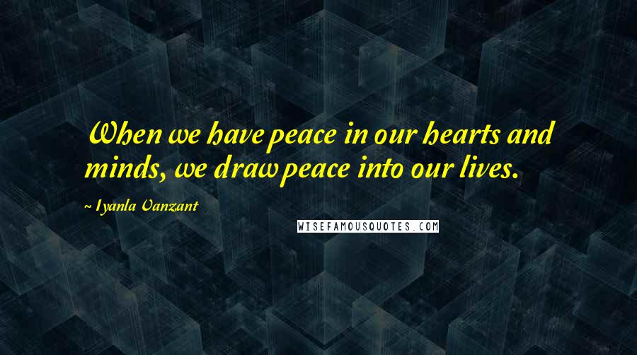 Iyanla Vanzant Quotes: When we have peace in our hearts and minds, we draw peace into our lives.