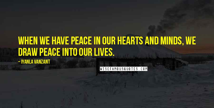 Iyanla Vanzant Quotes: When we have peace in our hearts and minds, we draw peace into our lives.