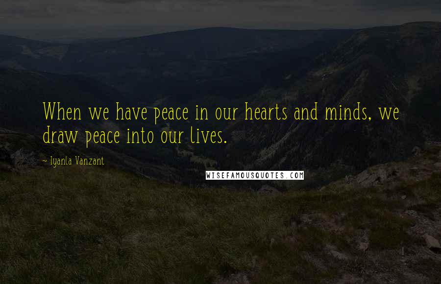Iyanla Vanzant Quotes: When we have peace in our hearts and minds, we draw peace into our lives.