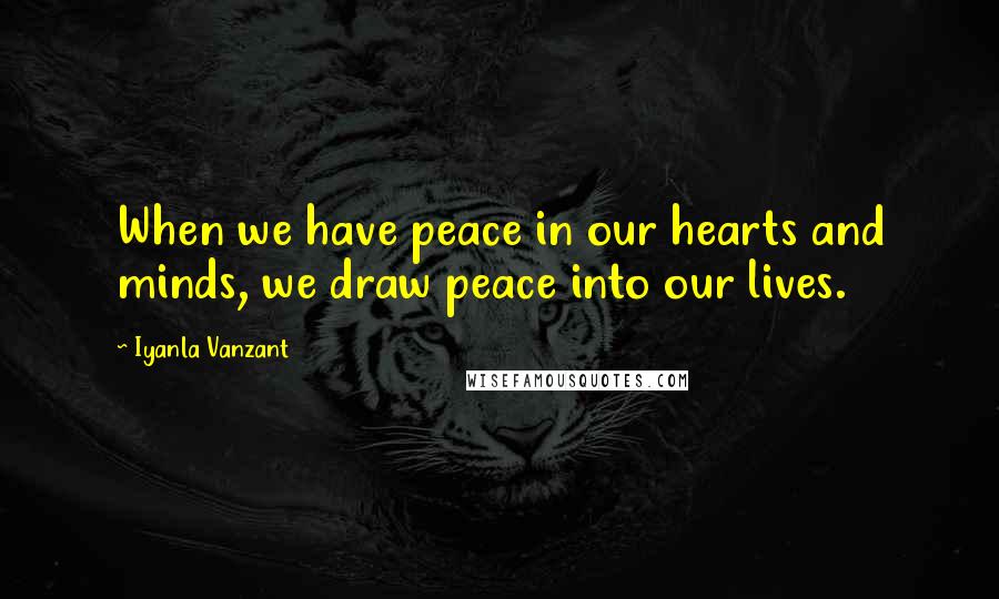 Iyanla Vanzant Quotes: When we have peace in our hearts and minds, we draw peace into our lives.