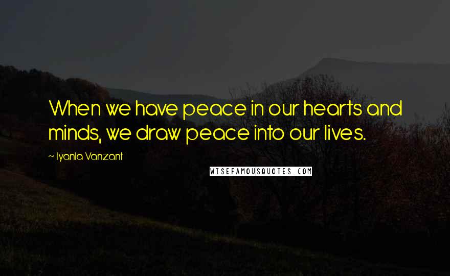 Iyanla Vanzant Quotes: When we have peace in our hearts and minds, we draw peace into our lives.