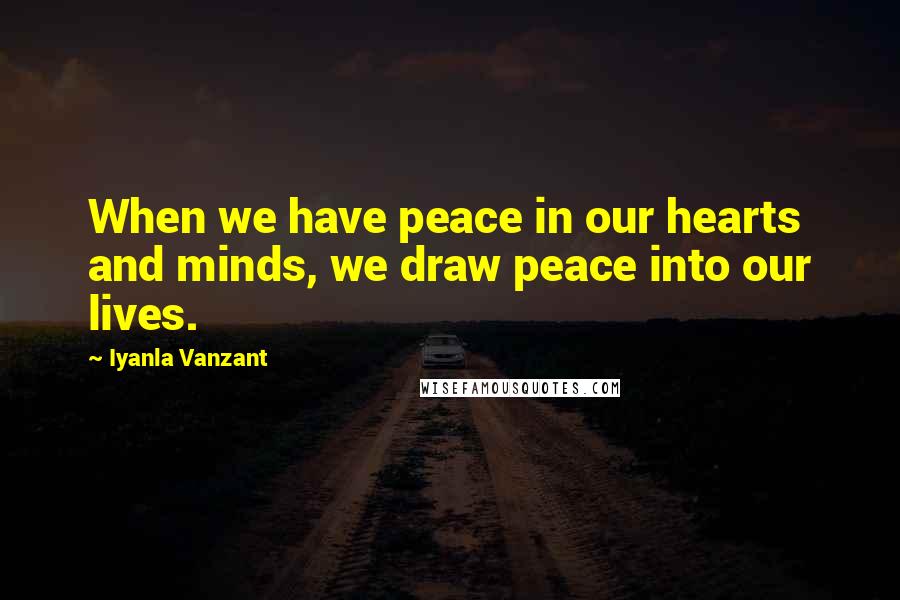 Iyanla Vanzant Quotes: When we have peace in our hearts and minds, we draw peace into our lives.