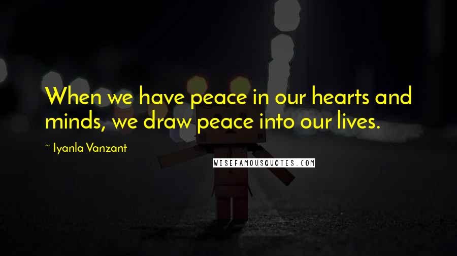 Iyanla Vanzant Quotes: When we have peace in our hearts and minds, we draw peace into our lives.