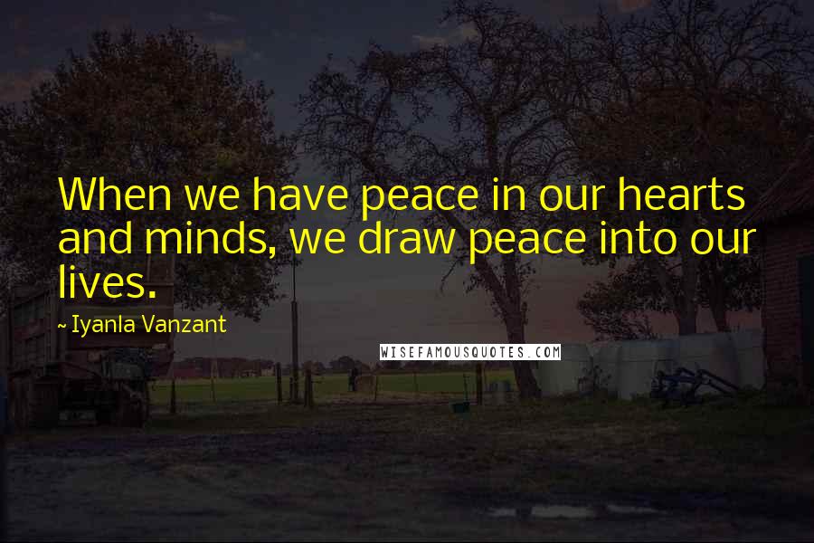 Iyanla Vanzant Quotes: When we have peace in our hearts and minds, we draw peace into our lives.