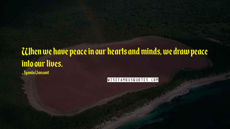 Iyanla Vanzant Quotes: When we have peace in our hearts and minds, we draw peace into our lives.