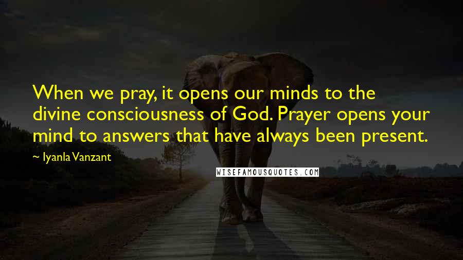 Iyanla Vanzant Quotes: When we pray, it opens our minds to the divine consciousness of God. Prayer opens your mind to answers that have always been present.