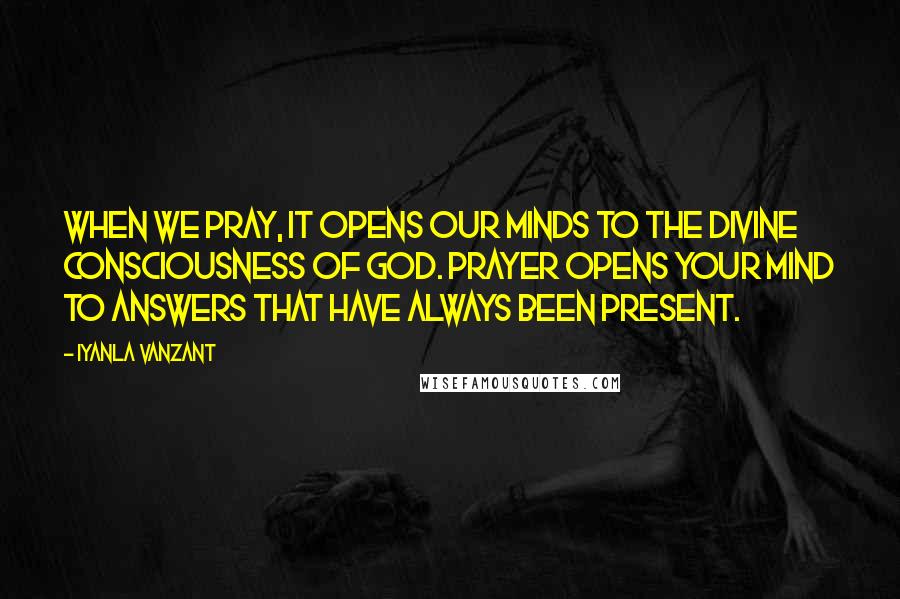 Iyanla Vanzant Quotes: When we pray, it opens our minds to the divine consciousness of God. Prayer opens your mind to answers that have always been present.