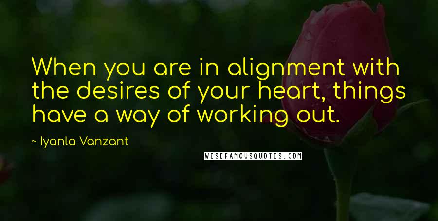 Iyanla Vanzant Quotes: When you are in alignment with the desires of your heart, things have a way of working out.