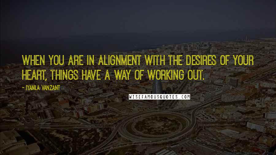 Iyanla Vanzant Quotes: When you are in alignment with the desires of your heart, things have a way of working out.