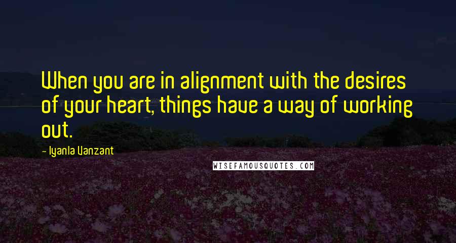 Iyanla Vanzant Quotes: When you are in alignment with the desires of your heart, things have a way of working out.