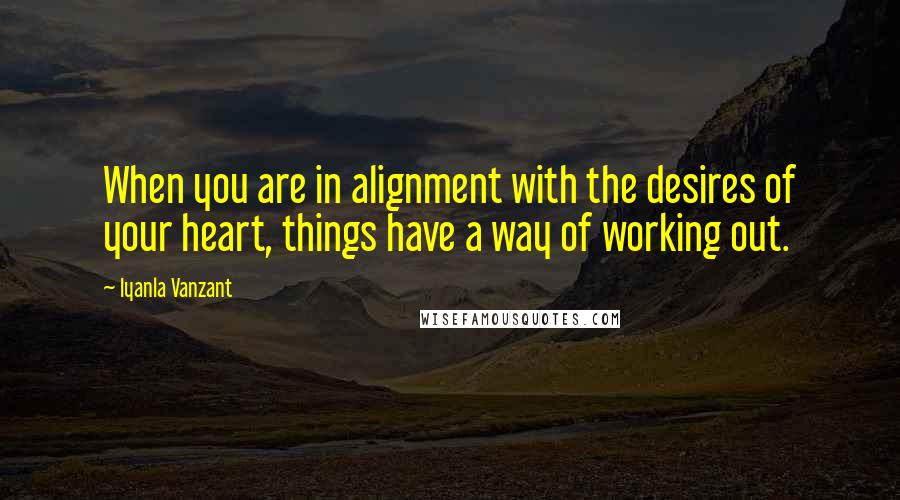 Iyanla Vanzant Quotes: When you are in alignment with the desires of your heart, things have a way of working out.