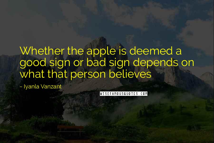 Iyanla Vanzant Quotes: Whether the apple is deemed a good sign or bad sign depends on what that person believes