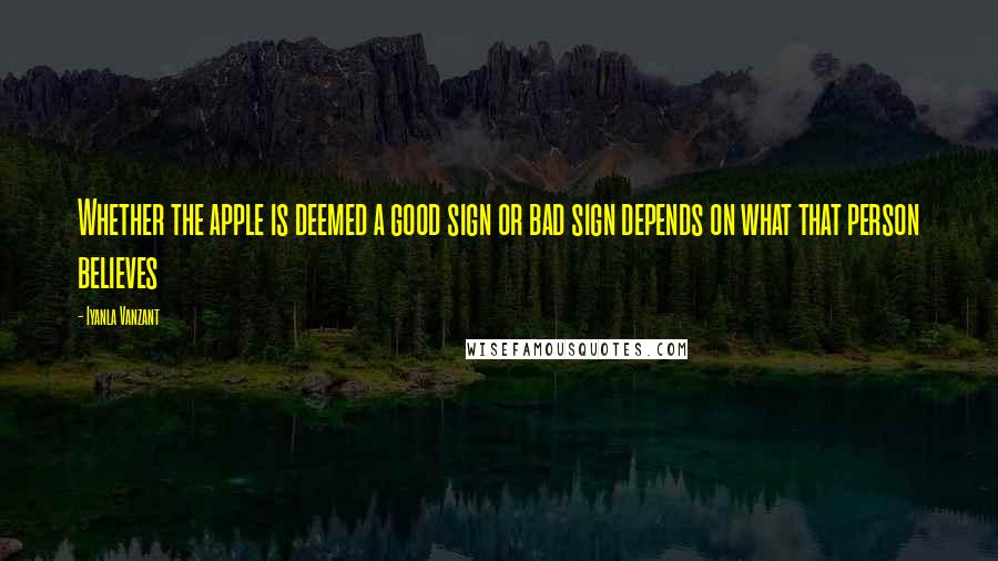 Iyanla Vanzant Quotes: Whether the apple is deemed a good sign or bad sign depends on what that person believes