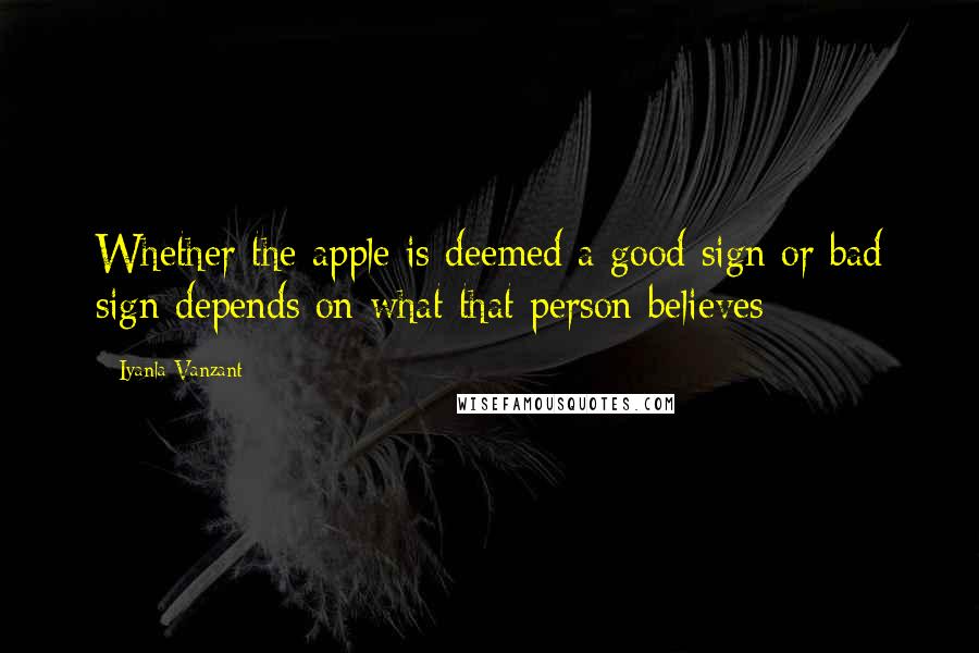 Iyanla Vanzant Quotes: Whether the apple is deemed a good sign or bad sign depends on what that person believes