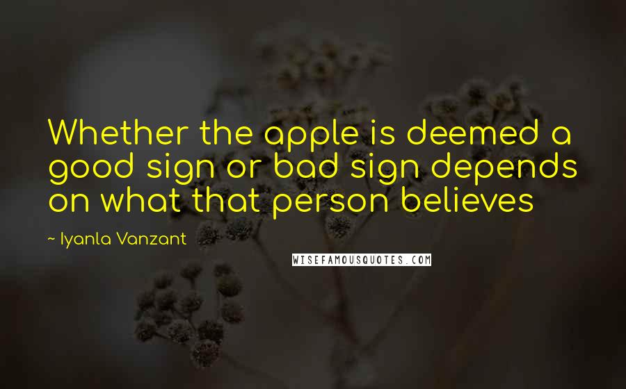 Iyanla Vanzant Quotes: Whether the apple is deemed a good sign or bad sign depends on what that person believes