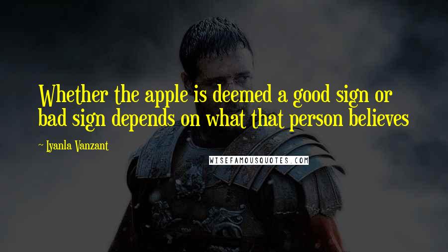 Iyanla Vanzant Quotes: Whether the apple is deemed a good sign or bad sign depends on what that person believes