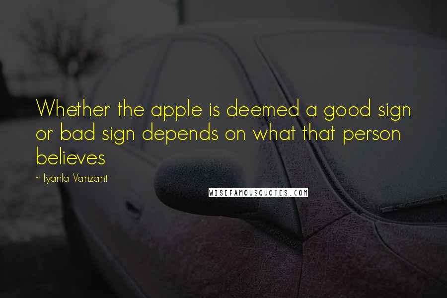 Iyanla Vanzant Quotes: Whether the apple is deemed a good sign or bad sign depends on what that person believes