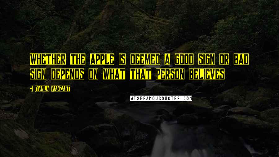 Iyanla Vanzant Quotes: Whether the apple is deemed a good sign or bad sign depends on what that person believes