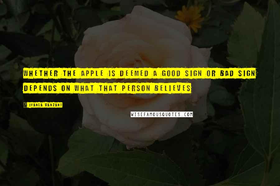 Iyanla Vanzant Quotes: Whether the apple is deemed a good sign or bad sign depends on what that person believes