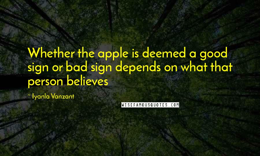 Iyanla Vanzant Quotes: Whether the apple is deemed a good sign or bad sign depends on what that person believes