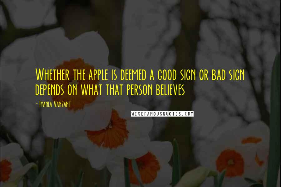 Iyanla Vanzant Quotes: Whether the apple is deemed a good sign or bad sign depends on what that person believes