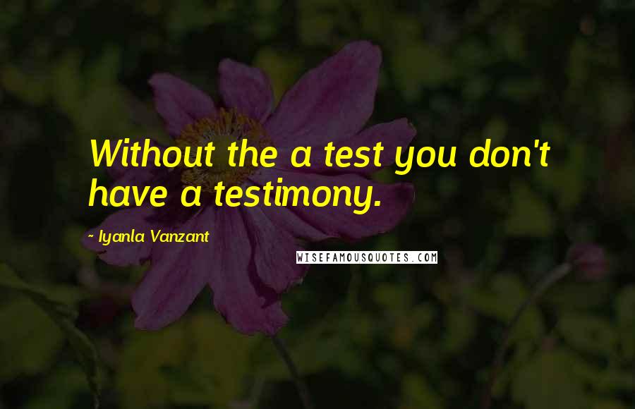 Iyanla Vanzant Quotes: Without the a test you don't have a testimony.