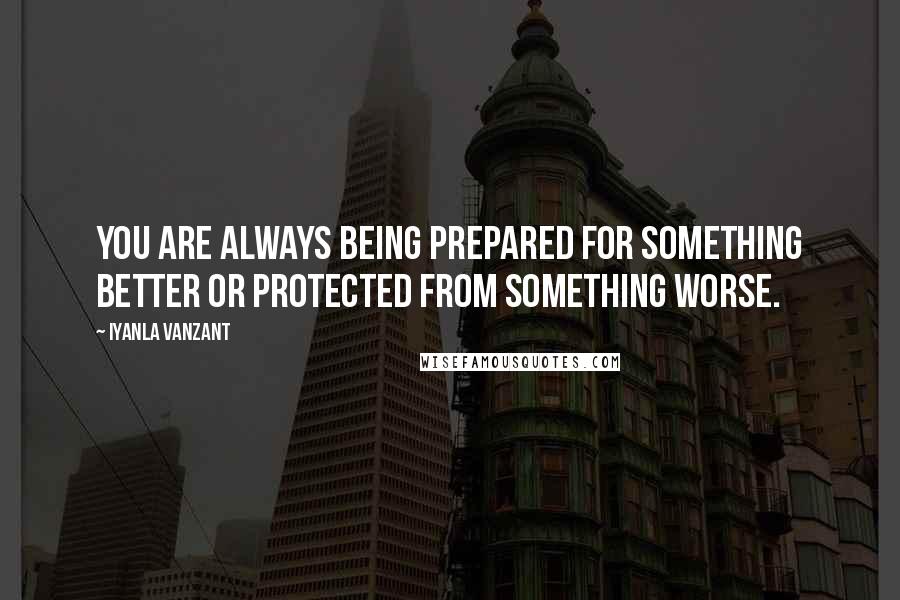 Iyanla Vanzant Quotes: You are always being prepared for something better or protected from something worse.