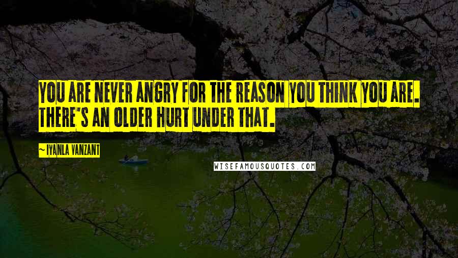 Iyanla Vanzant Quotes: You are never angry for the reason you think you are. There's an older hurt under that.