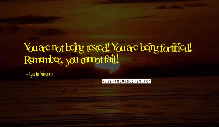 Iyanla Vanzant Quotes: You are not being tested! You are being fortified! Remember, you cannot fail!