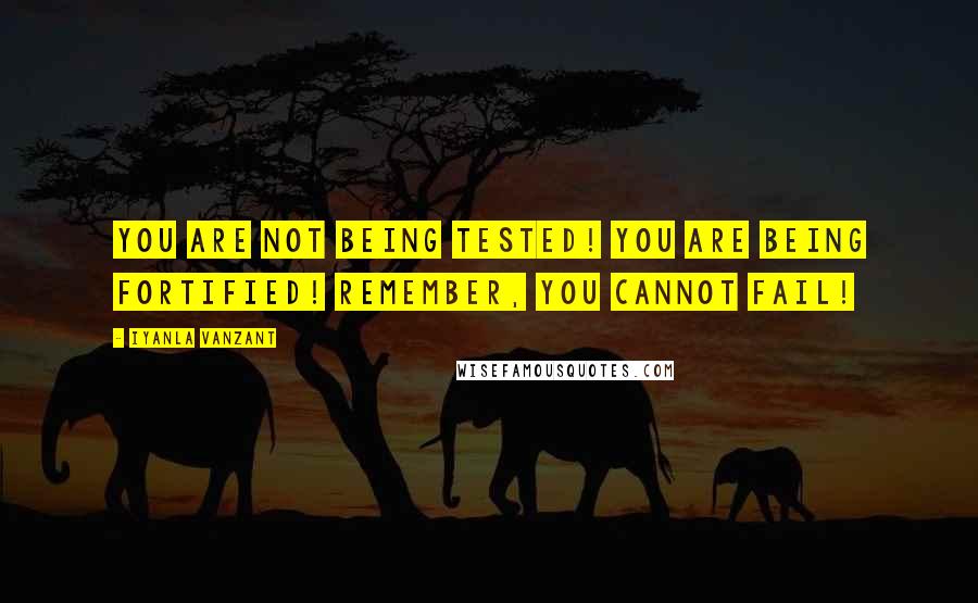 Iyanla Vanzant Quotes: You are not being tested! You are being fortified! Remember, you cannot fail!