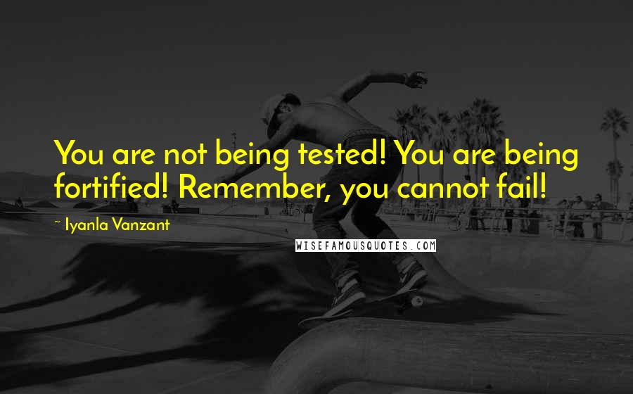 Iyanla Vanzant Quotes: You are not being tested! You are being fortified! Remember, you cannot fail!