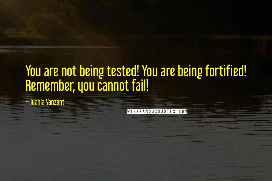 Iyanla Vanzant Quotes: You are not being tested! You are being fortified! Remember, you cannot fail!