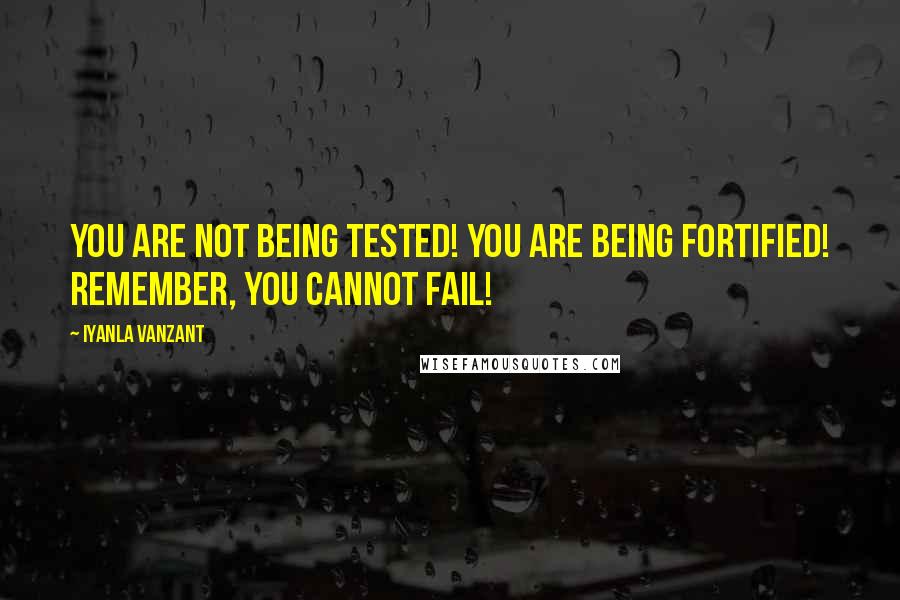 Iyanla Vanzant Quotes: You are not being tested! You are being fortified! Remember, you cannot fail!
