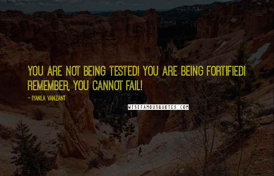 Iyanla Vanzant Quotes: You are not being tested! You are being fortified! Remember, you cannot fail!