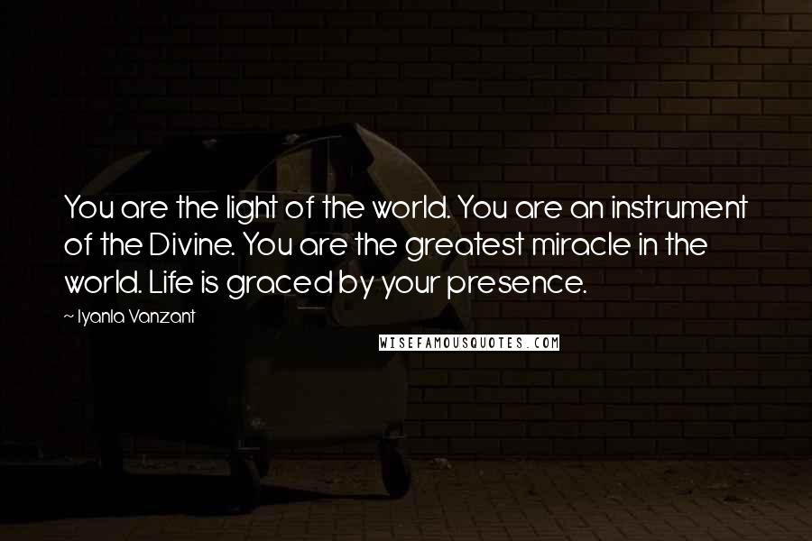 Iyanla Vanzant Quotes: You are the light of the world. You are an instrument of the Divine. You are the greatest miracle in the world. Life is graced by your presence.