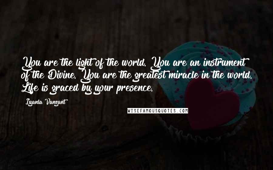 Iyanla Vanzant Quotes: You are the light of the world. You are an instrument of the Divine. You are the greatest miracle in the world. Life is graced by your presence.